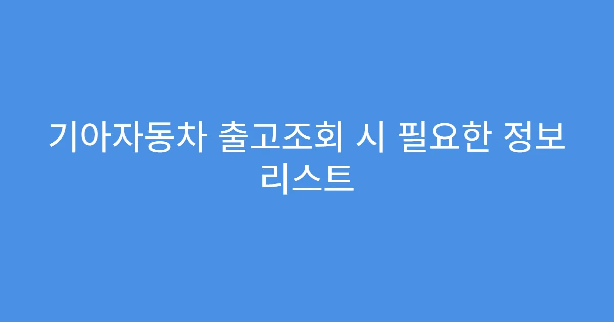 기아자동차 출고조회 시 필요한 정보 리스트
