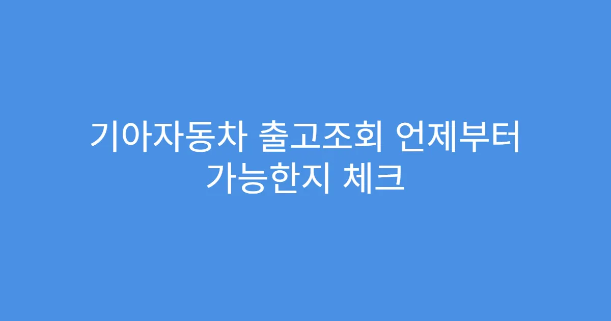 기아자동차 출고조회 언제부터 가능한지 체크