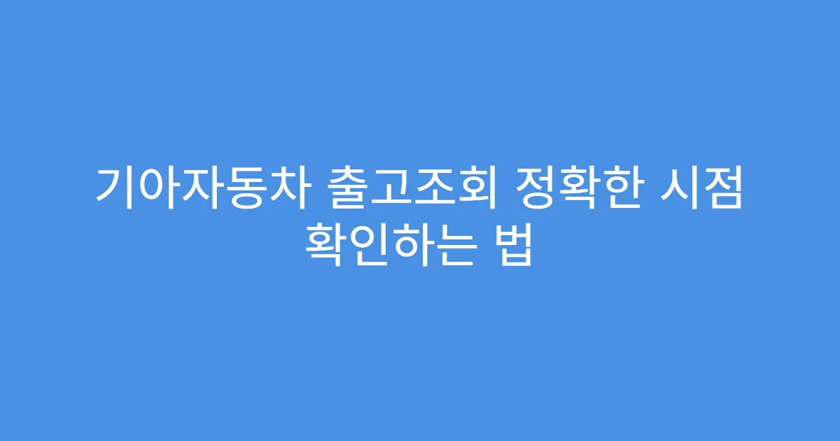 기아자동차 출고조회 정확한 시점 확인하는 법