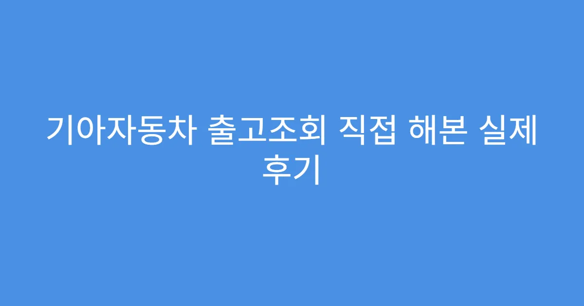 기아자동차 출고조회 직접 해본 실제 후기