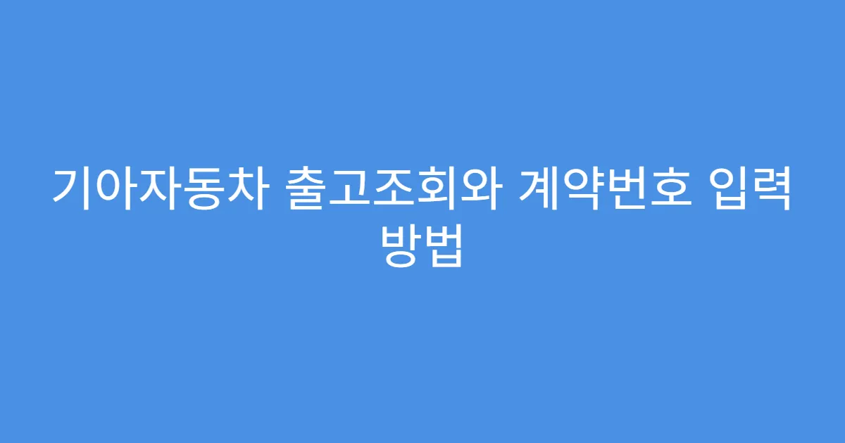 기아자동차 출고조회와 계약번호 입력 방법