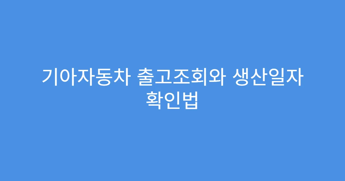 기아자동차 출고조회와 생산일자 확인법