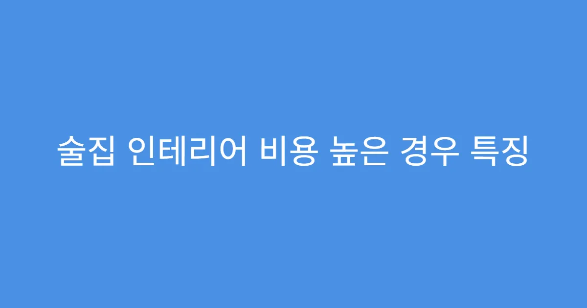 술집 인테리어 비용 높은 경우 특징