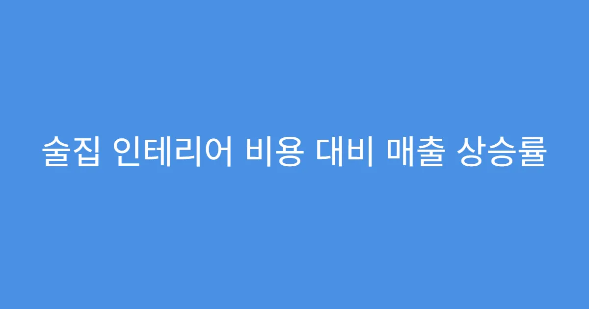 술집 인테리어 비용 대비 매출 상승률