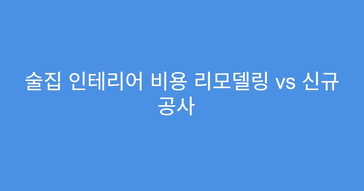술집 인테리어 비용 리모델링 vs 신규 공사