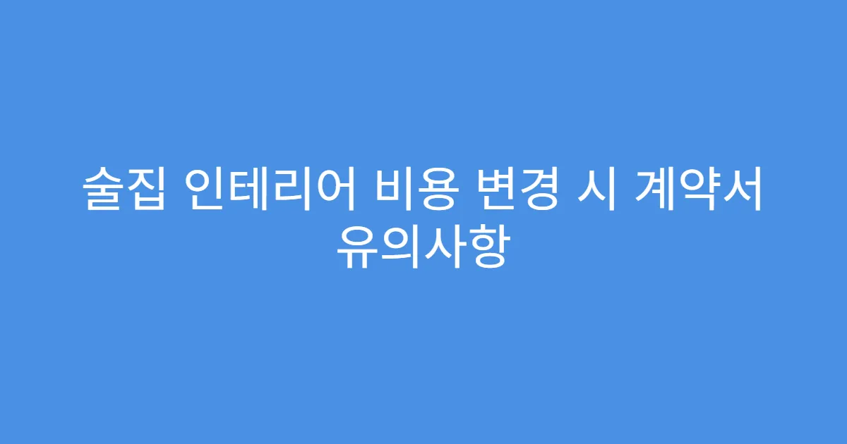술집 인테리어 비용 변경 시 계약서 유의사항
