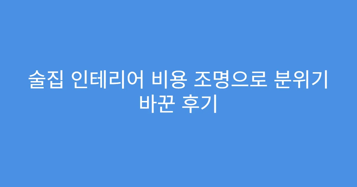 술집 인테리어 비용 조명으로 분위기 바꾼 후기