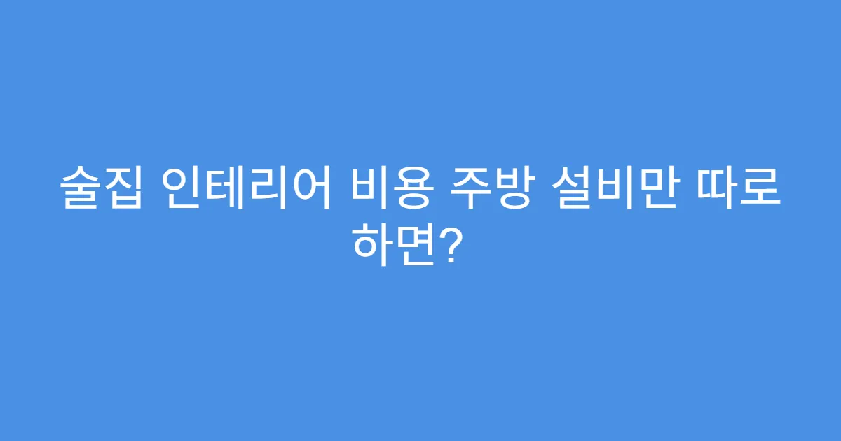 술집 인테리어 비용 주방 설비만 따로 하면?