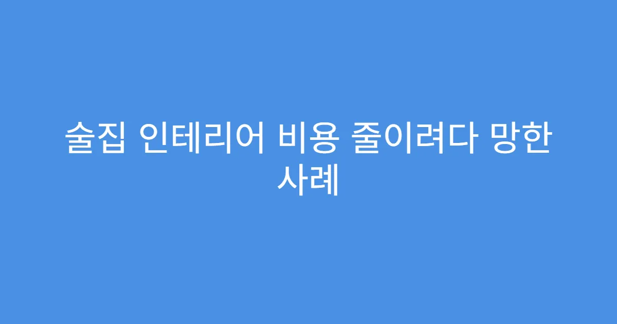 술집 인테리어 비용 줄이려다 망한 사례