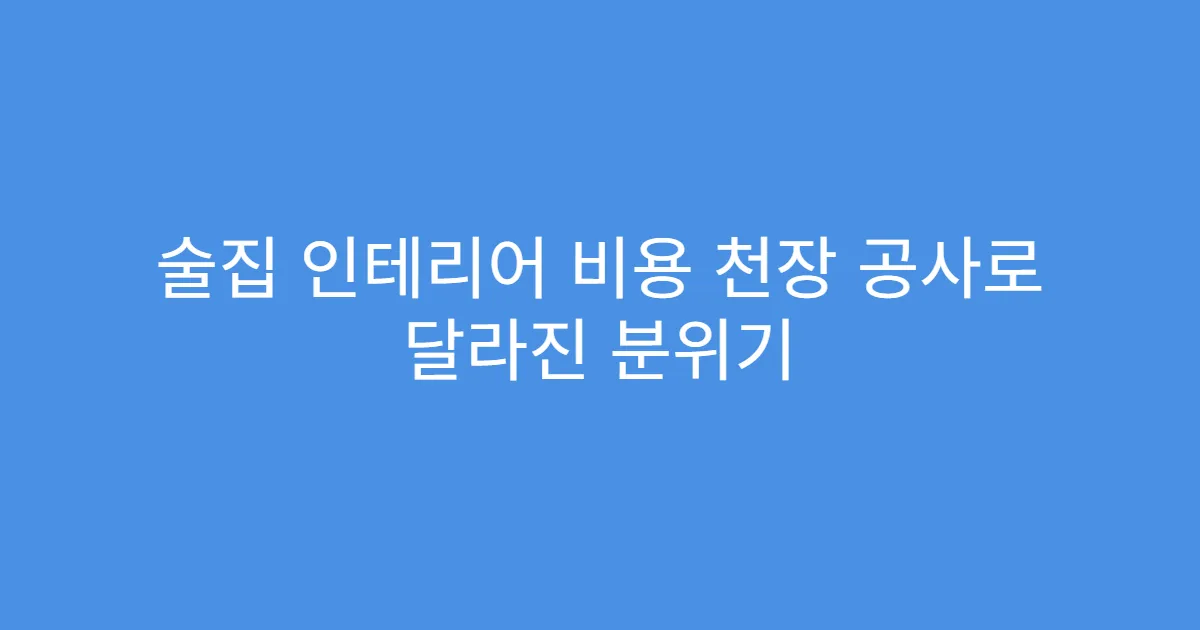 술집 인테리어 비용 천장 공사로 달라진 분위기