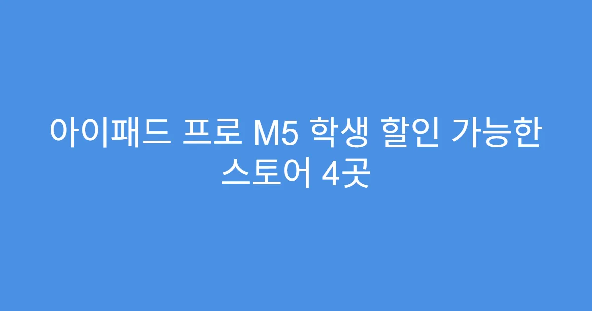 아이패드 프로 M5 학생 할인 가능한 스토어 4곳