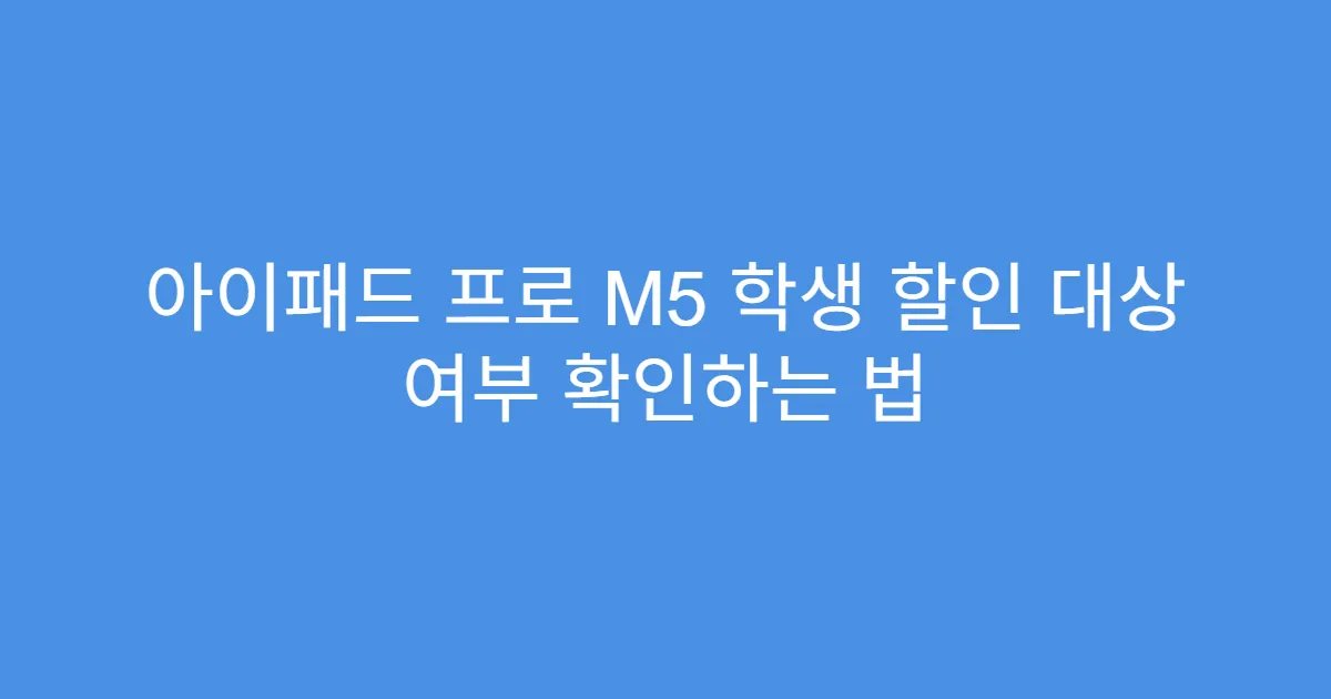 아이패드 프로 M5 학생 할인 대상 여부 확인하는 법