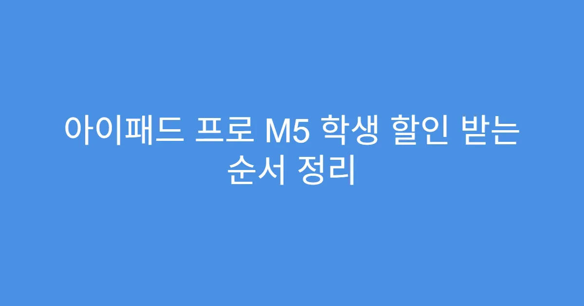 아이패드 프로 M5 학생 할인 받는 순서 정리