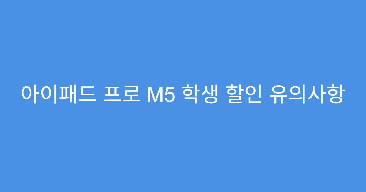 아이패드 프로 M5 학생 할인 유의사항