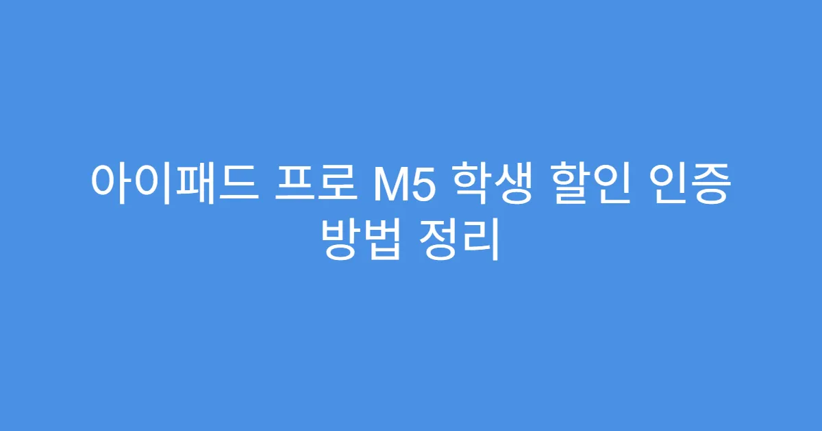 아이패드 프로 M5 학생 할인 인증 방법 정리