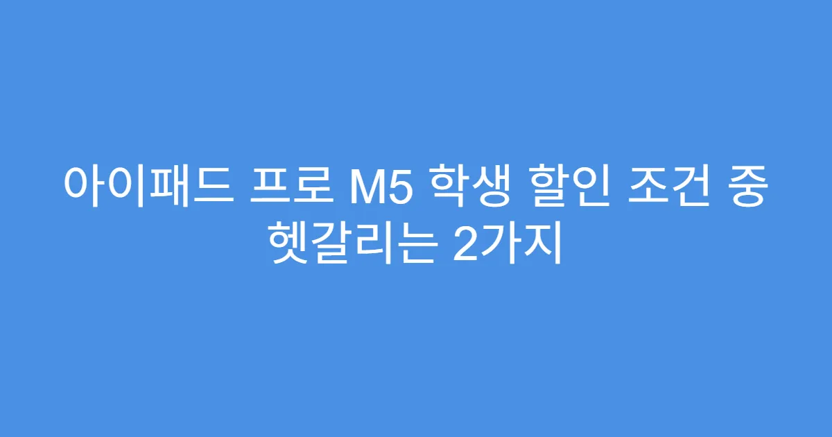 아이패드 프로 M5 학생 할인 조건 중 헷갈리는 2가지