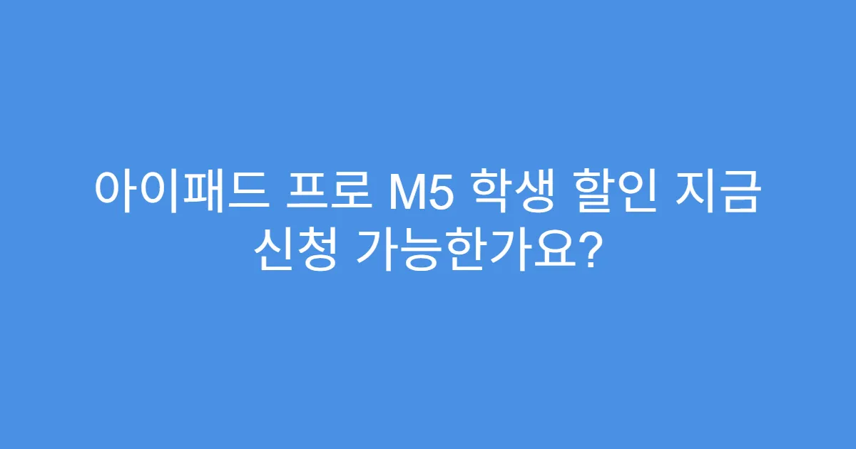 아이패드 프로 M5 학생 할인 지금 신청 가능한가요?