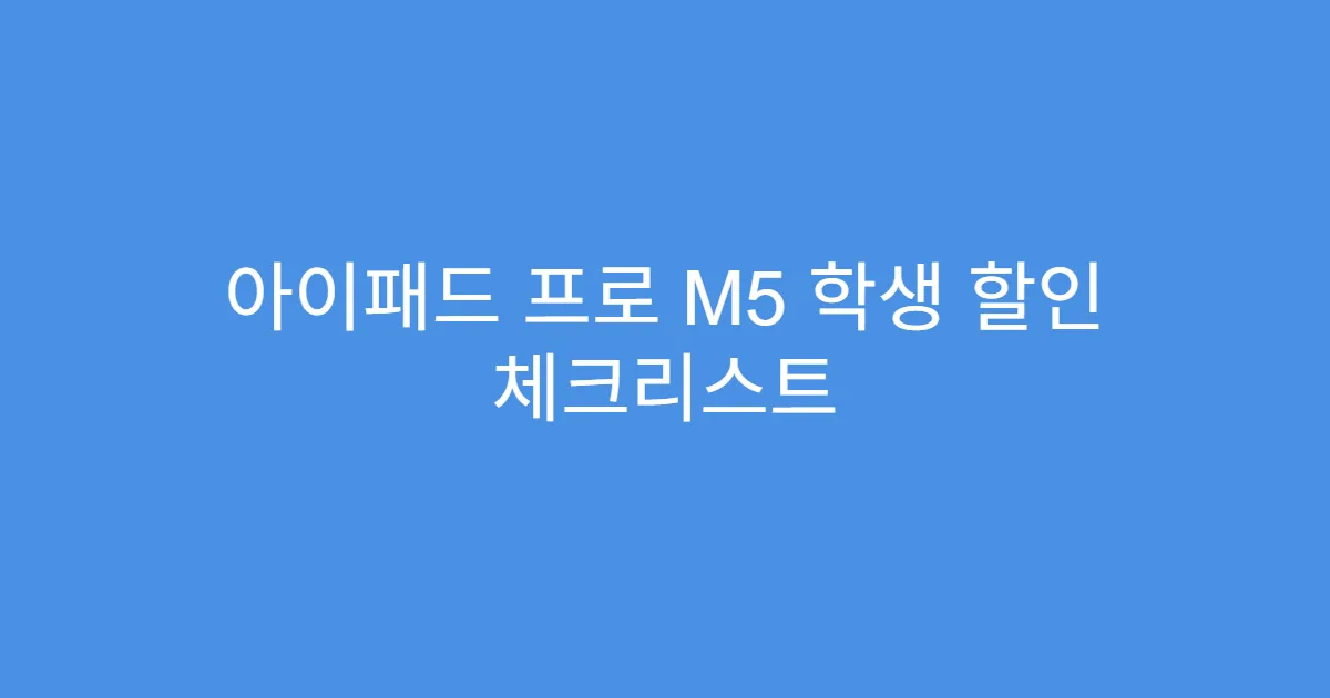 아이패드 프로 M5 학생 할인 체크리스트