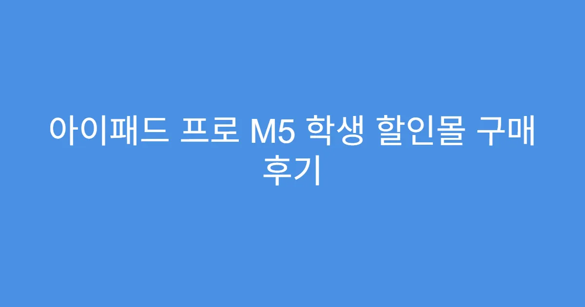 아이패드 프로 M5 학생 할인몰 구매 후기