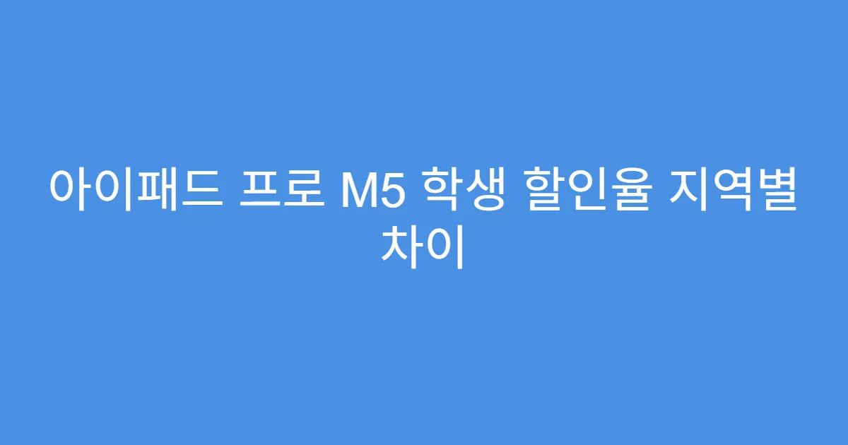 아이패드 프로 M5 학생 할인율 지역별 차이