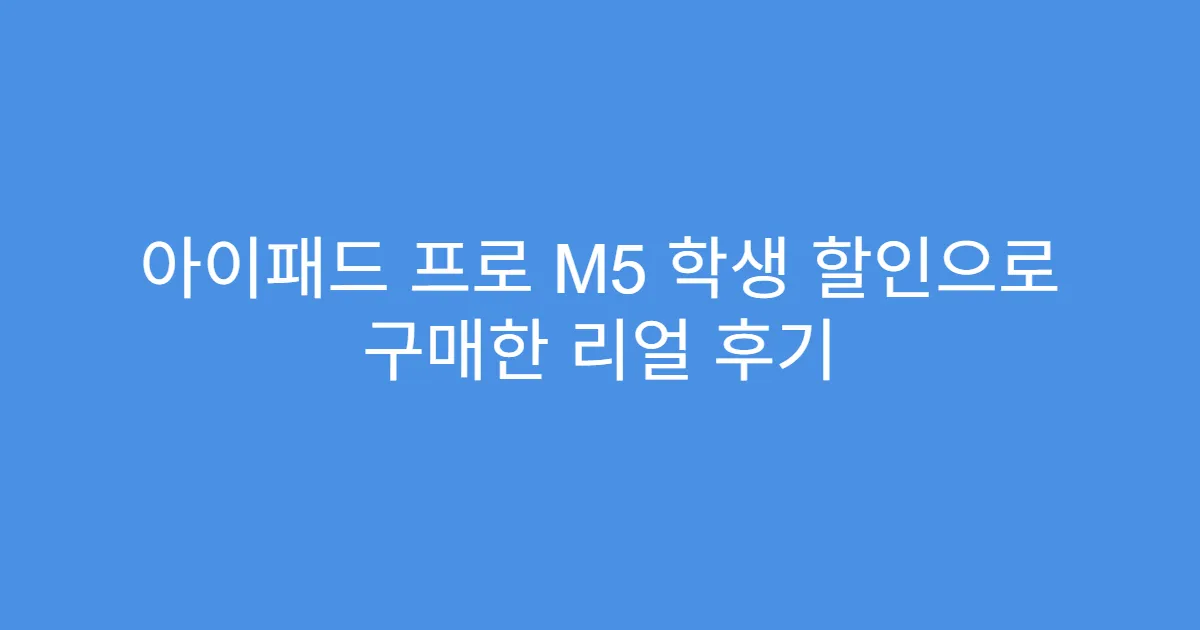아이패드 프로 M5 학생 할인으로 구매한 리얼 후기