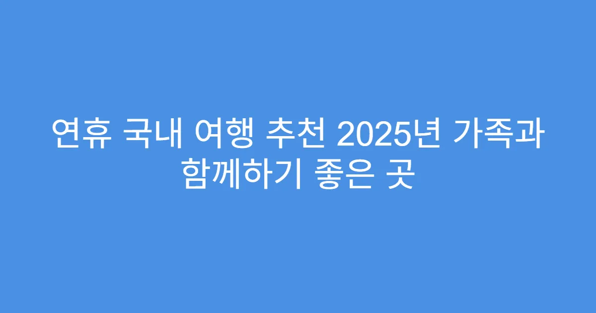 연휴 국내 여행 추천 2025년 가족과 함께하기 좋은 곳