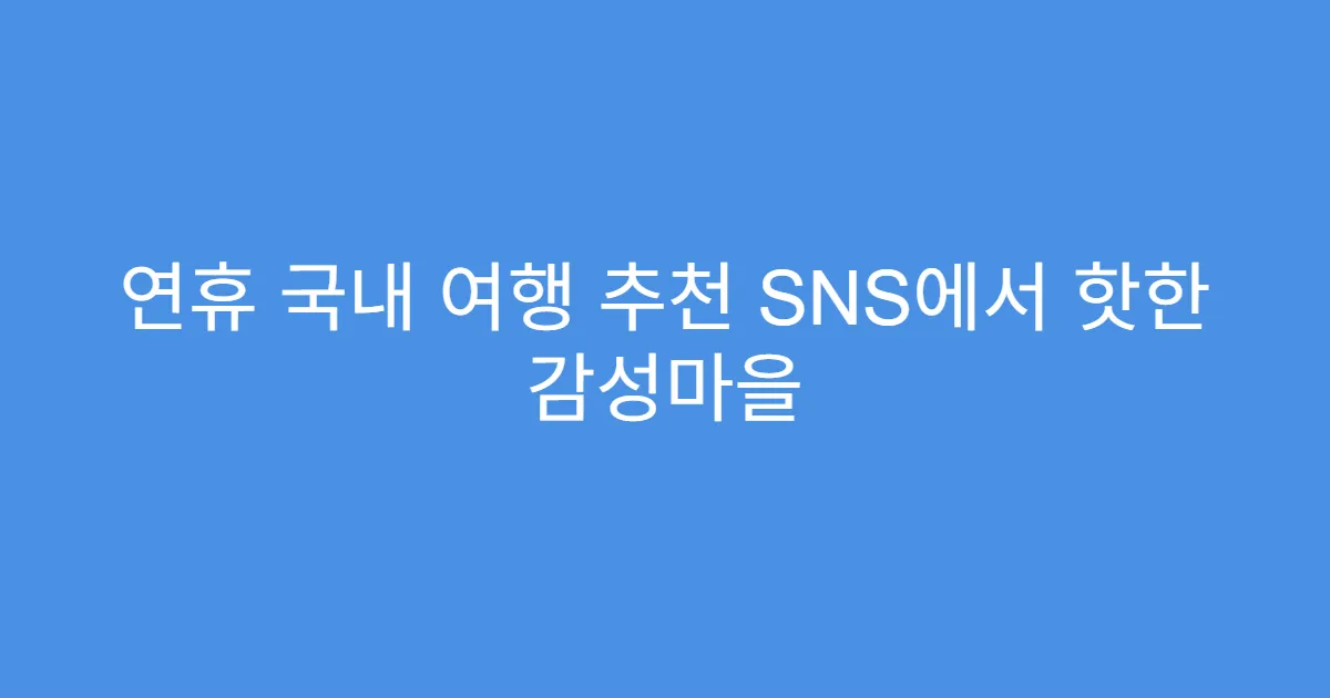 연휴 국내 여행 추천 SNS에서 핫한 감성마을