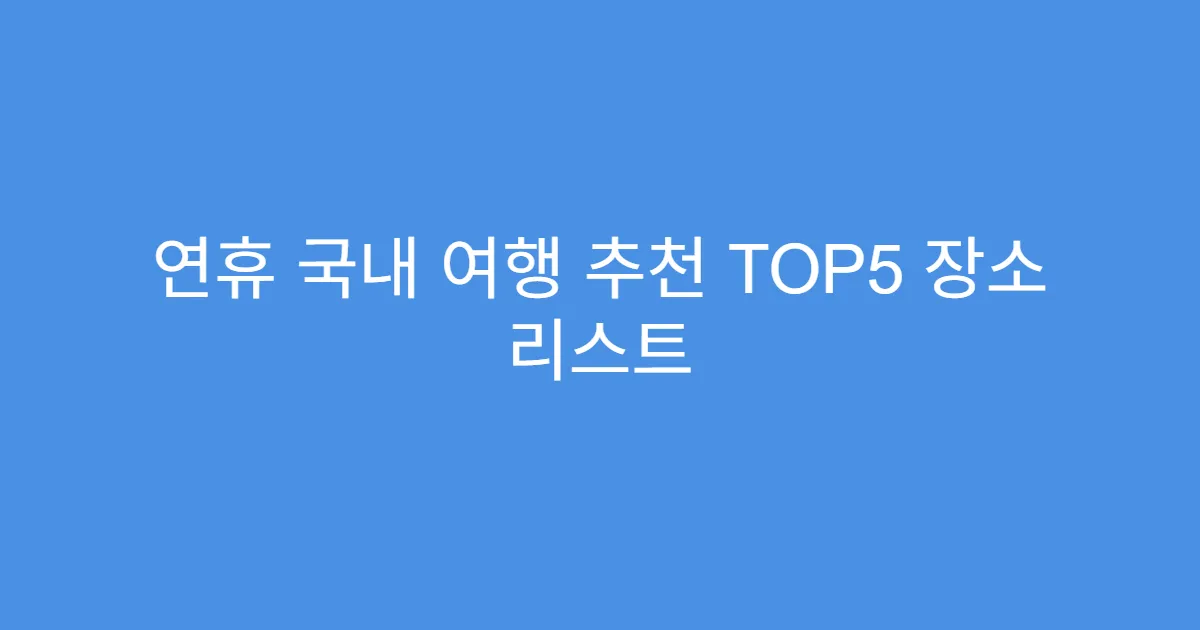 연휴 국내 여행 추천 TOP5 장소 리스트