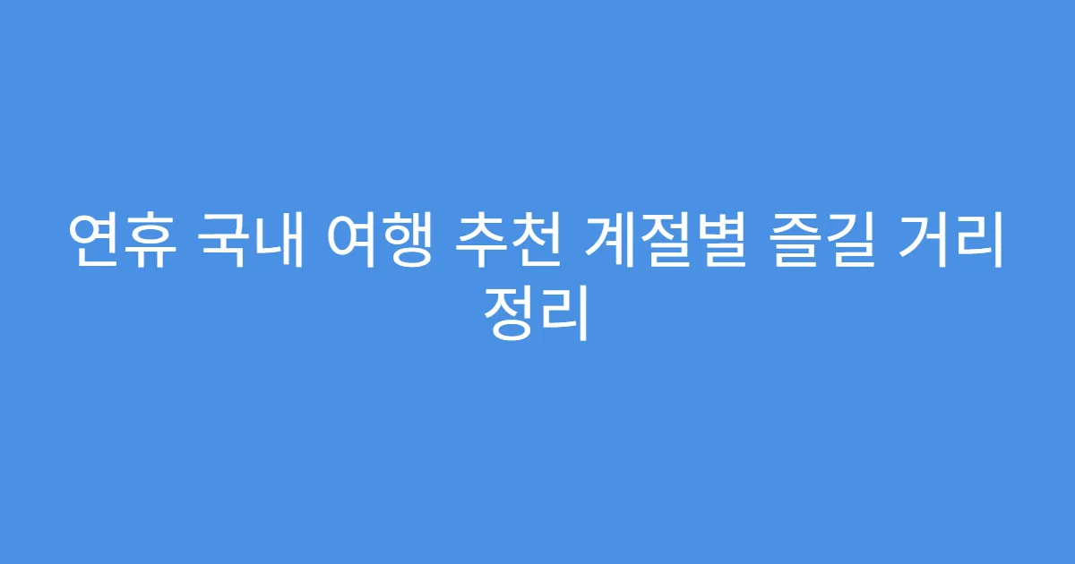 연휴 국내 여행 추천 계절별 즐길 거리 정리