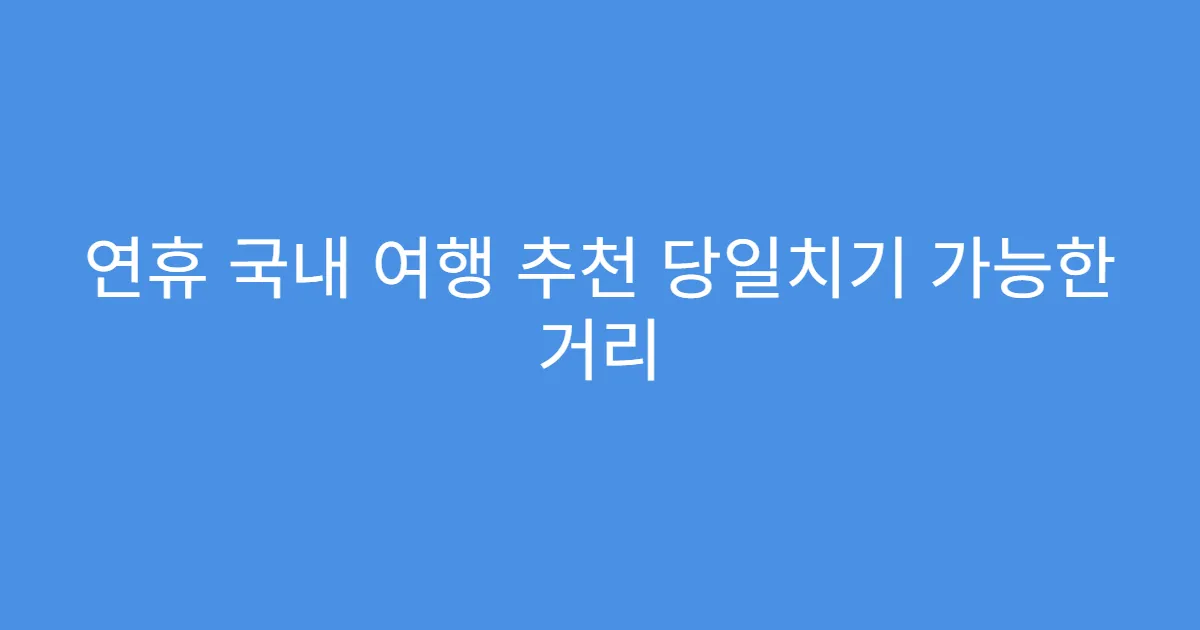 연휴 국내 여행 추천 당일치기 가능한 거리