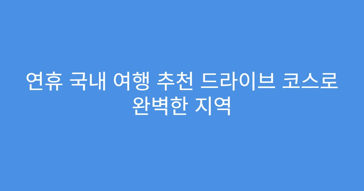연휴 국내 여행 추천 드라이브 코스로 완벽한 지역