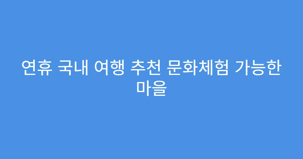 연휴 국내 여행 추천 문화체험 가능한 마을