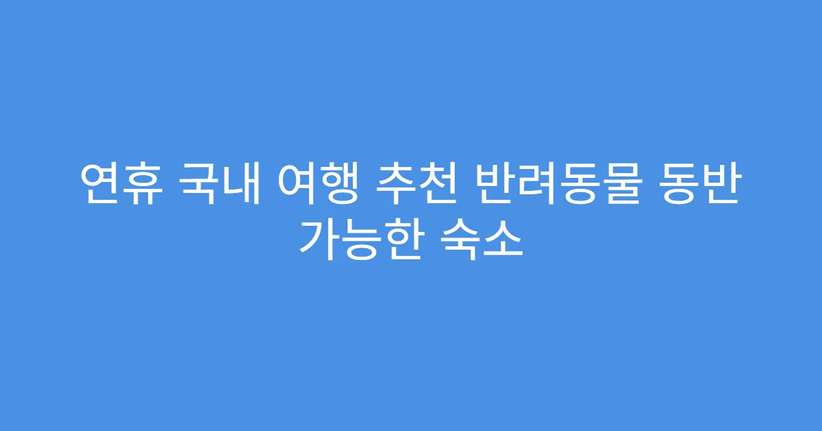 연휴 국내 여행 추천 반려동물 동반 가능한 숙소