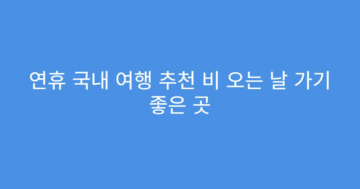 연휴 국내 여행 추천 비 오는 날 가기 좋은 곳