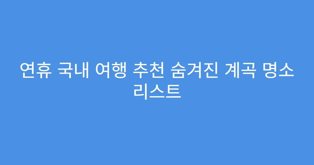 연휴 국내 여행 추천 숨겨진 계곡 명소 리스트