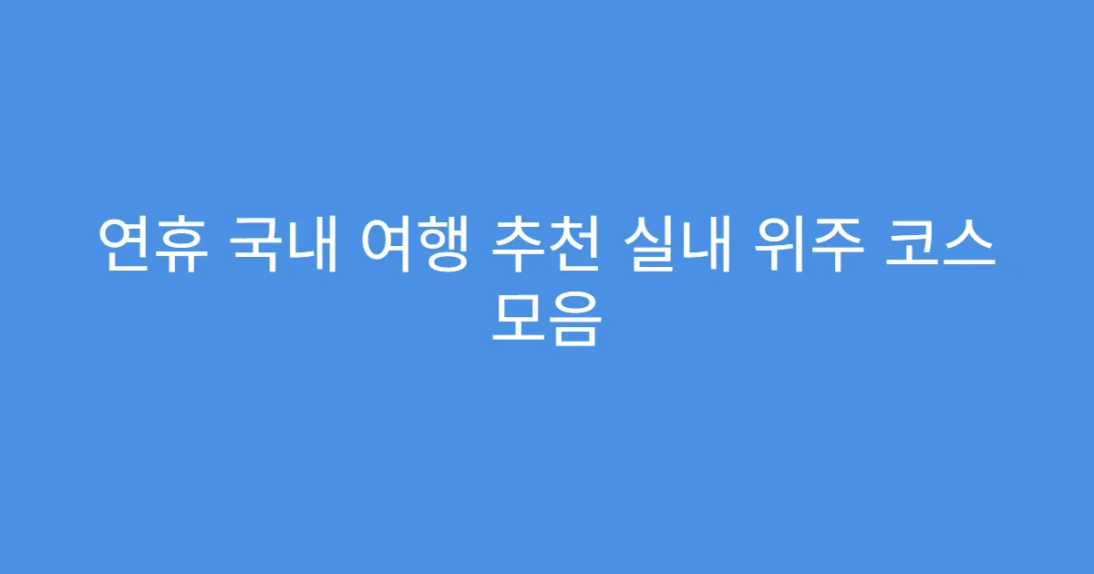 연휴 국내 여행 추천 실내 위주 코스 모음