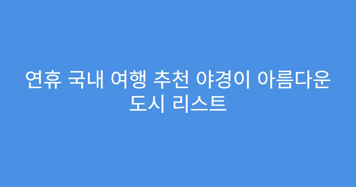 연휴 국내 여행 추천 야경이 아름다운 도시 리스트