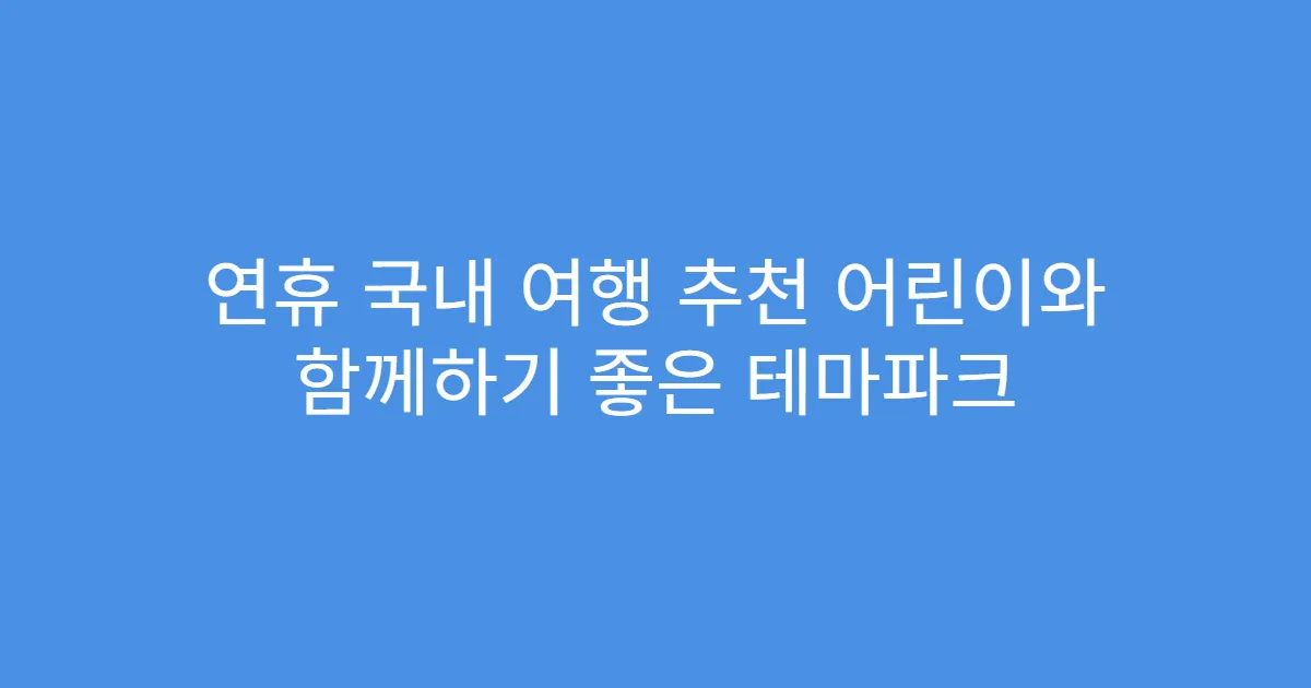 연휴 국내 여행 추천 어린이와 함께하기 좋은 테마파크