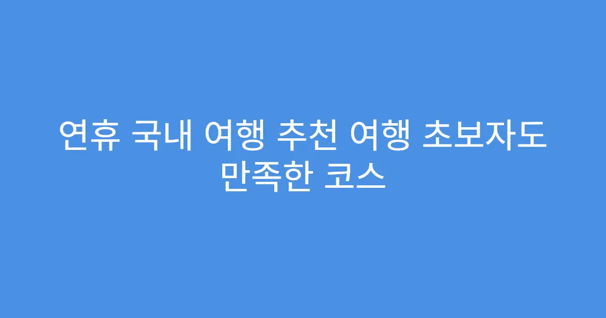 연휴 국내 여행 추천 여행 초보자도 만족한 코스