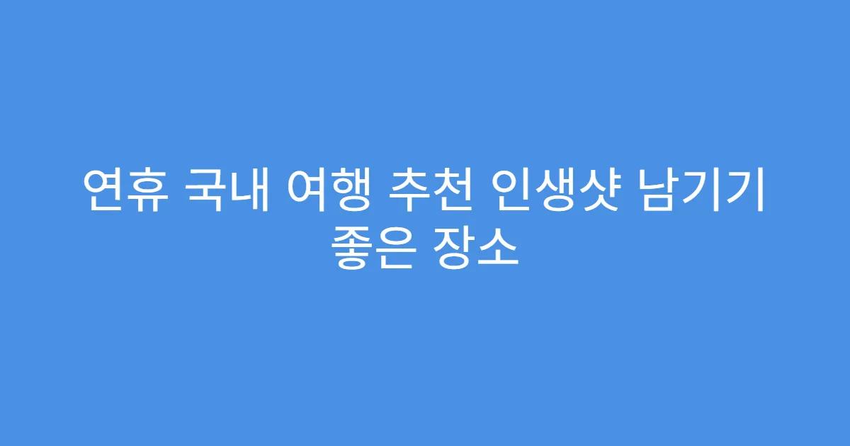 연휴 국내 여행 추천 인생샷 남기기 좋은 장소