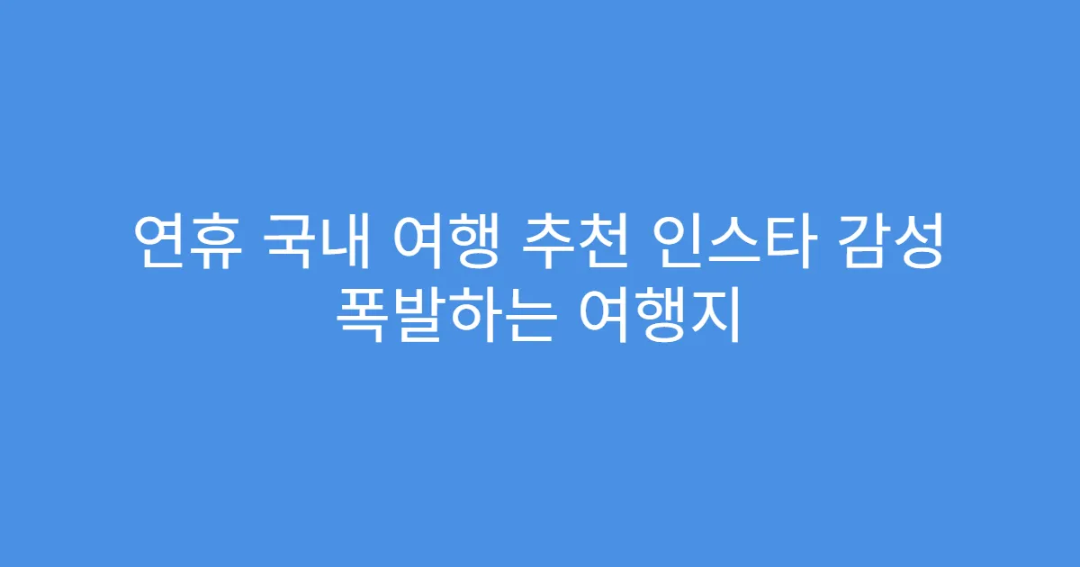 연휴 국내 여행 추천 인스타 감성 폭발하는 여행지