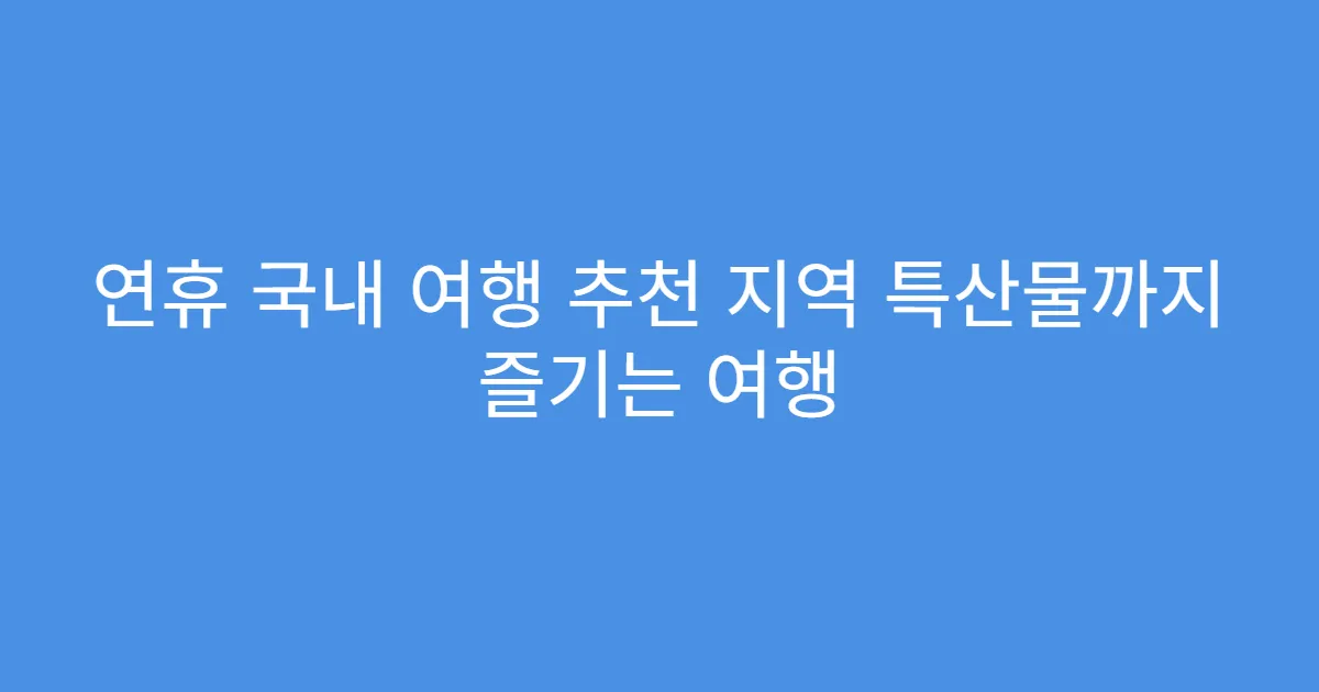 연휴 국내 여행 추천 지역 특산물까지 즐기는 여행