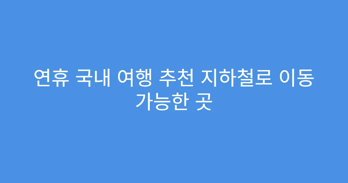 연휴 국내 여행 추천 지하철로 이동 가능한 곳