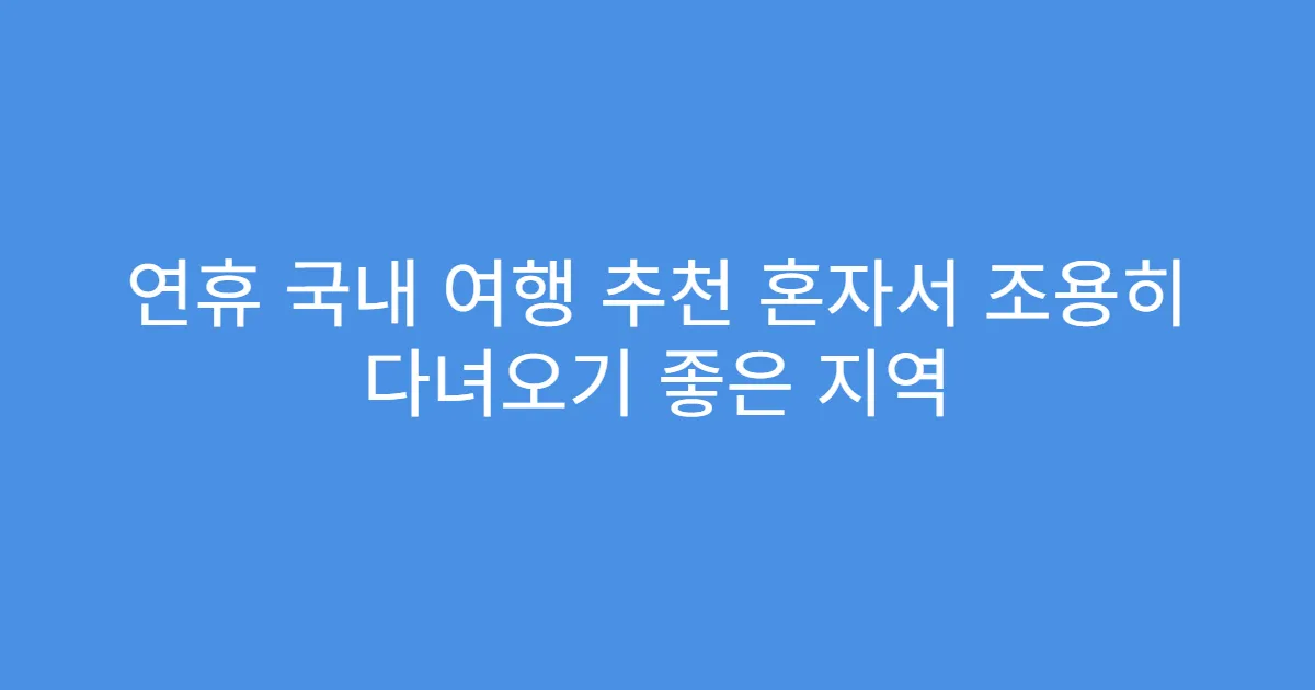 연휴 국내 여행 추천 혼자서 조용히 다녀오기 좋은 지역