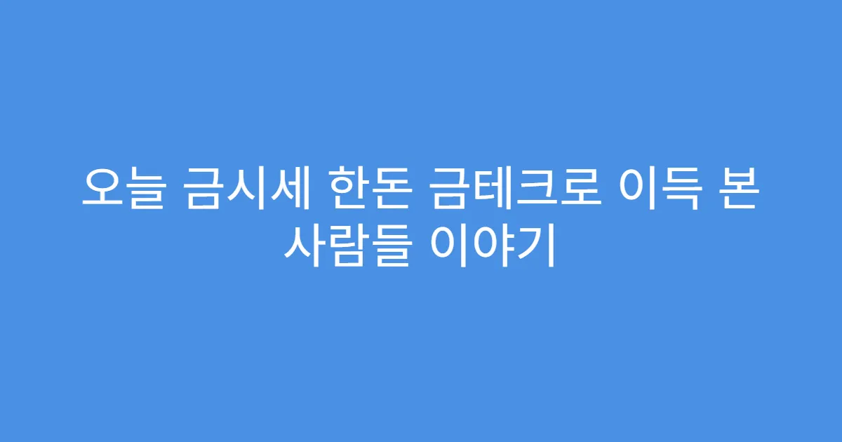 오늘 금시세 한돈 금테크로 이득 본 사람들 이야기