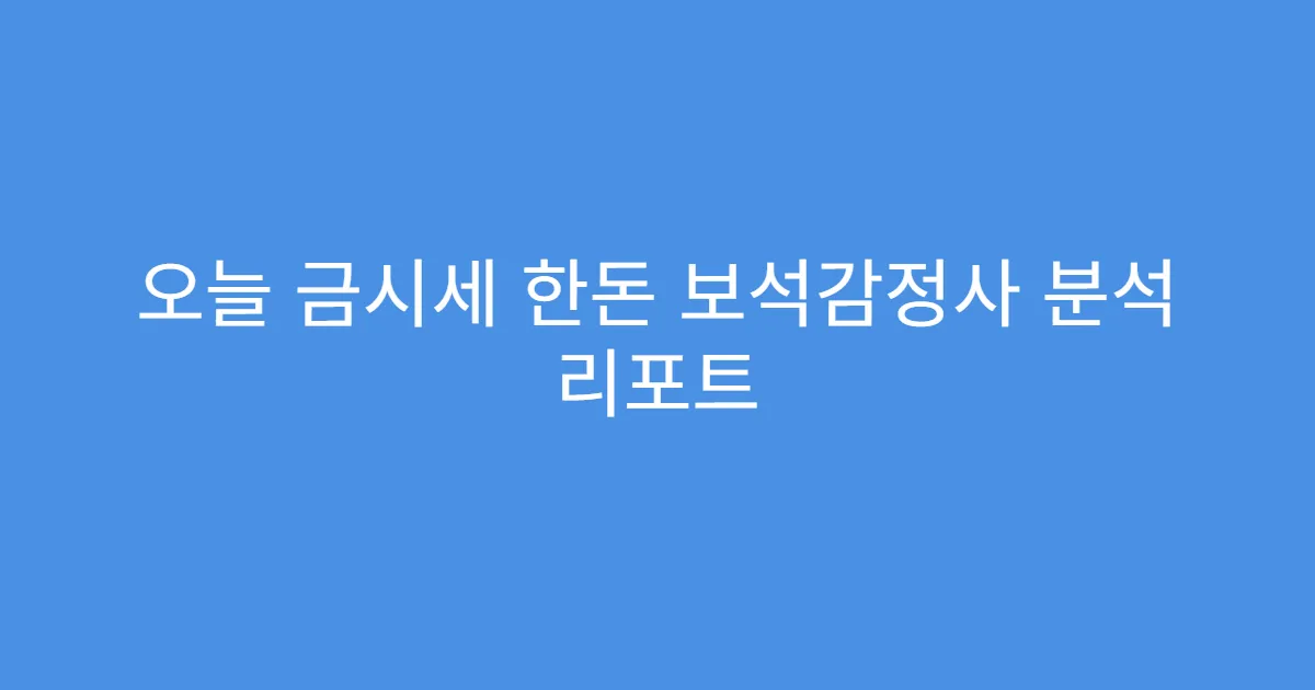 오늘 금시세 한돈 보석감정사 분석 리포트