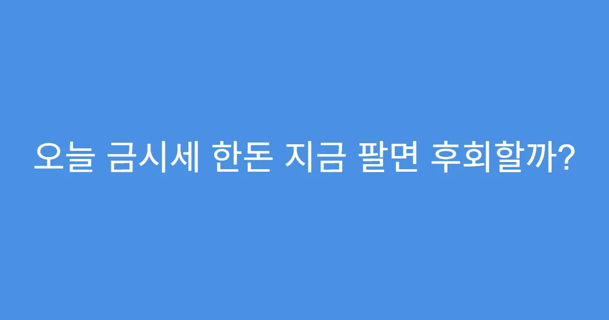 오늘 금시세 한돈 지금 팔면 후회할까?