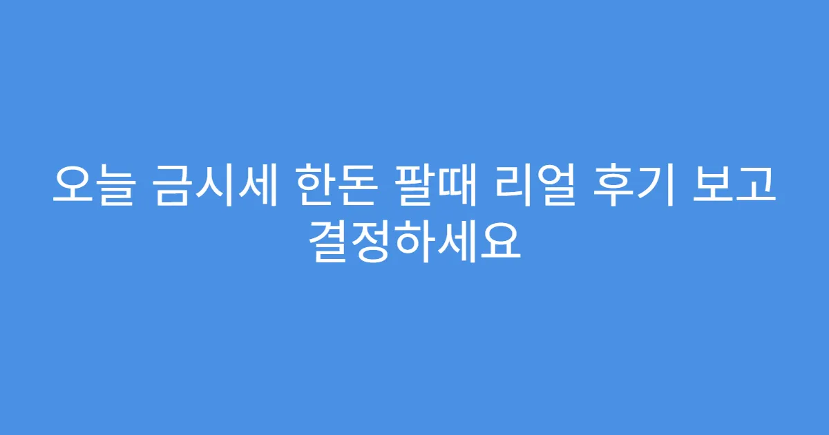오늘 금시세 한돈 팔때 리얼 후기 보고 결정하세요