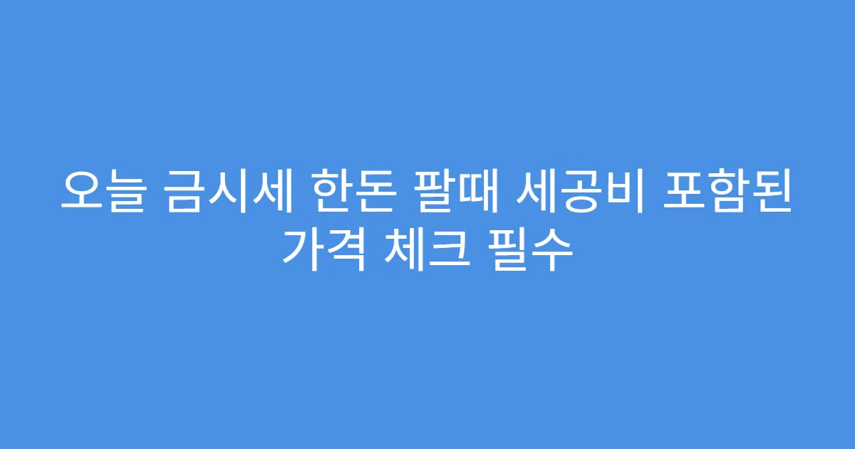 오늘 금시세 한돈 팔때 세공비 포함된 가격 체크 필수