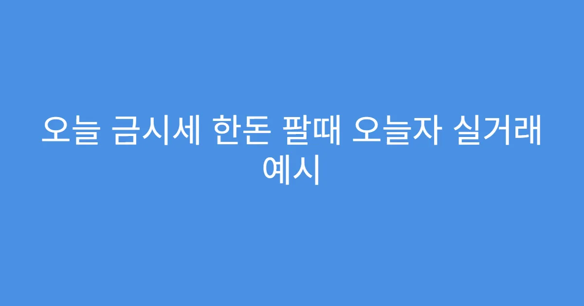 오늘 금시세 한돈 팔때 오늘자 실거래 예시